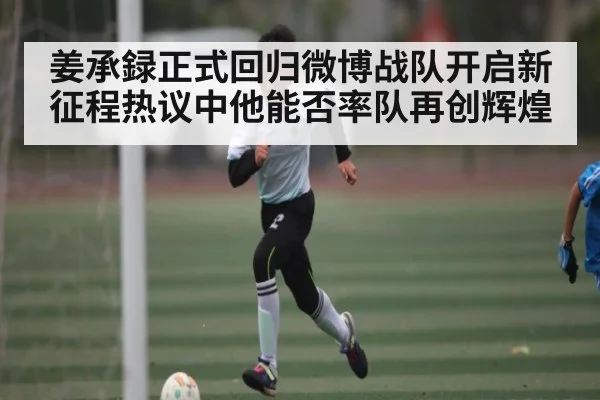 姜承録正式回归微博战队开启新征程热议中他能否率队再创辉煌 | kaiyun