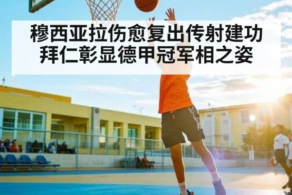 穆西亚拉伤愈复出传射建功拜仁彰显德甲冠军相之姿 | kaiyun