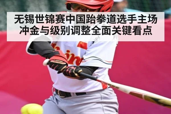 无锡世锦赛中国跆拳道选手主场冲金与级别调整全面关键看点 | kaiyun